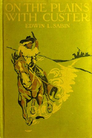 [Gutenberg 60157] • On the Plains with Custer / The Western Life and Deeds of the Chief With the Yellow Hair, Under Whom Served Boy Bugler Ned Fletcher, When in the Troublous Years 1866–1876 the Fighting Seventh Cavalry Helped to Win Pioneer Kansas, Nebraska, and Dakota for White Civilization and Today's Peace